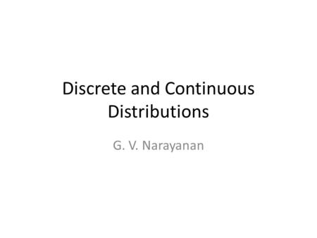 Discrete and Continuous Distributions G. V. Narayanan.
