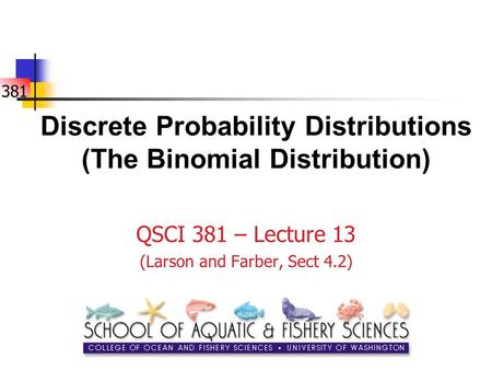 381 Discrete Probability Distributions (The Binomial Distribution) QSCI 381 – Lecture 13 (Larson and Farber, Sect 4.2)