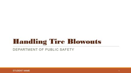 Handling Tire Blowouts DEPARTMENT OF PUBLIC SAFETY STUDENT NAME 1.