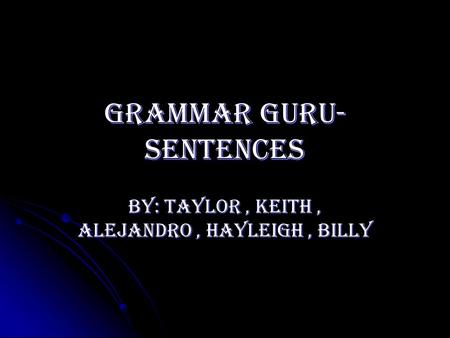 Grammar guru- sentences By: Taylor, Keith, Alejandro, Hayleigh, Billy.