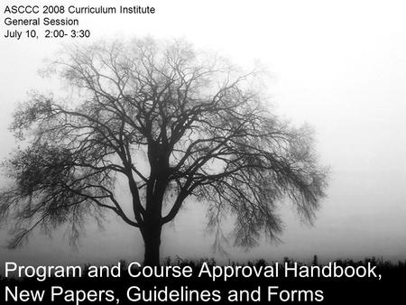 Program and Course Approval Handbook, New Papers, Guidelines and Forms ASCCC 2008 Curriculum Institute General Session July 10, 2:00- 3:30.