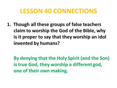 LESSON 40 CONNECTIONS 1. Though all these groups of false teachers claim to worship the God of the Bible, why is it proper to say that they worship an.
