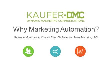 Why Marketing Automation? Generate More Leads, Convert Them To Revenue, Prove Marketing ROI.