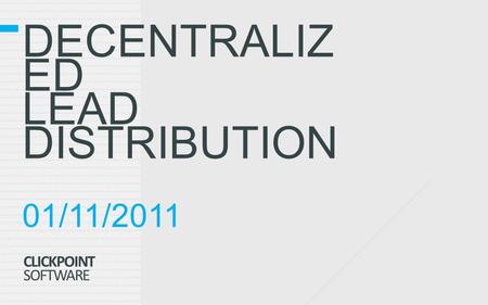 DECENTRALIZ ED LEAD DISTRIBUTION 01/11/2011 CLICKPOINT SOFTWARE.