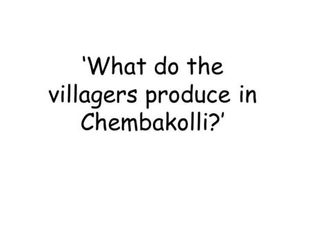 ‘What do the villagers produce in Chembakolli?’. Produced in Chembakolli… 1 2 3 4 5.