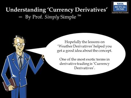 Understanding ‘Currency Derivatives’ – By Prof. Simply Simple TM Hopefully the lessons on ‘Weather Derivatives’ helped you get a good idea about the concept.