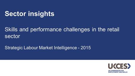 Sector insights Skills and performance challenges in the retail sector Strategic Labour Market Intelligence - 2015.