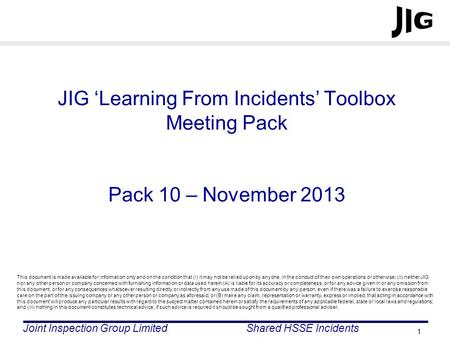 Joint Inspection Group LimitedShared HSSE Incidents 1 JIG ‘Learning From Incidents’ Toolbox Meeting Pack Pack 10 – November 2013 This document is made.
