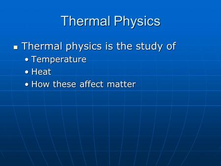 Thermal Physics Thermal physics is the study of Thermal physics is the study of TemperatureTemperature HeatHeat How these affect matterHow these affect.