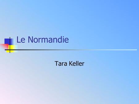 Le Normandie Tara Keller L’histoire Pre-Historic times 3 rd, 4 th centuries, BC and AD 13th century to 17th century 18th and 19th centuries World War.
