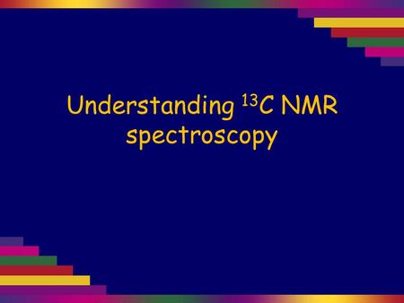 Understanding 13 C NMR spectroscopy. Nuclear magnetic resonance is concerned with the magnetic properties of certain nuclei. In this course we are concerned.