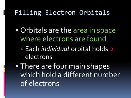 Filling Electron Orbitals  Orbitals are the area in space where electrons are found  Each individual orbital holds 2 electrons  There are four main.