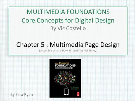 MULTIMEDIA FOUNDATIONS Core Concepts for Digital Design By Vic Costello Chapter 5 : Multimedia Page Design (accessible as an e-book through the VU library)