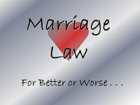 Marriage Law For Better or Worse.... Learning Goal To understand how marriage is not only a relationship, but a contract with specific duties and rights!