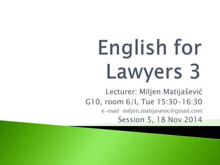 Lecturer: Miljen Matijašević G10, room 6/I, Tue 15:30-16:30   Session 5, 18 Nov 2014.