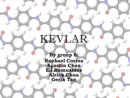 KEVLAR By group 6: Raphael Correa Agastin Chan EJ Romualdez Alrick Chua Gerik Tan.