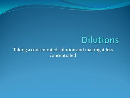 Taking a concentrated solution and making it less concentrated.