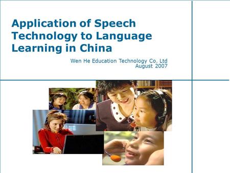 Application of Speech Technology to Language Learning in China Wen He Education Technology Co. Ltd August 2007.