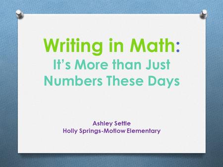 Writing in Math: It’s More than Just Numbers These Days Ashley Settle Holly Springs-Motlow Elementary.
