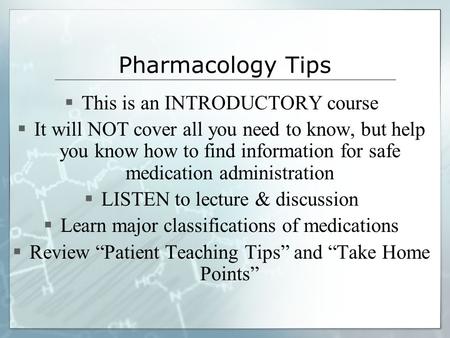 Pharmacology Tips  This is an INTRODUCTORY course  It will NOT cover all you need to know, but help you know how to find information for safe medication.
