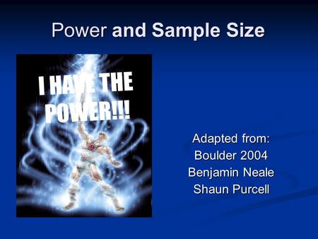 Power and Sample Size Adapted from: Boulder 2004 Benjamin Neale Shaun Purcell I HAVE THE POWER!!!