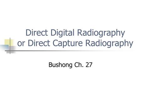 Direct Digital Radiography or Direct Capture Radiography Bushong Ch. 27.