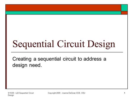 9/15/09 - L22 Sequential Circuit Design Copyright 2009 - Joanne DeGroat, ECE, OSU1 Sequential Circuit Design Creating a sequential circuit to address a.