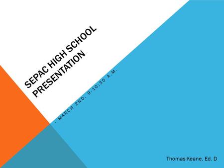 SEPAC HIGH SCHOOL PRESENTATION - MARCH 2ND, 9-10;30 A.M. Thomas Keane, Ed. D.