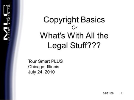 08/21/091 Copyright Basics Or What's With All the Legal Stuff??? Tour Smart PLUS Chicago, Illinois July 24, 2010.