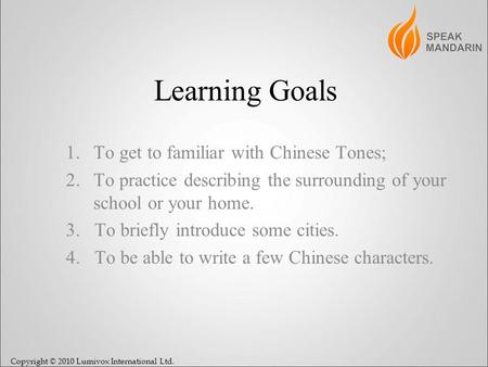 Copyright © 2010 Lumivox International Ltd. Learning Goals 1.To get to familiar with Chinese Tones; 2.To practice describing the surrounding of your school.