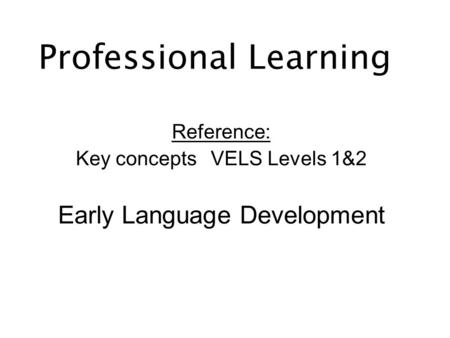 Professional Learning Reference: Key conceptsVELS Levels 1&2 Early Language Development.
