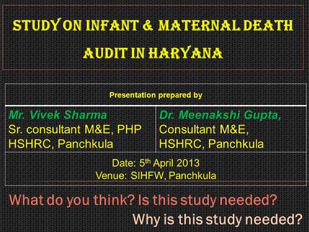 Study on Infant & Maternal Death Audit in Haryana Presentation prepared by Mr. Vivek Sharma Sr. consultant M&E, PHP HSHRC, Panchkula Dr. Meenakshi Gupta,