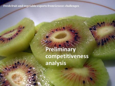 Fresh fruit and vegetable exports from Greece: challenges Preliminary competitiveness analysis.