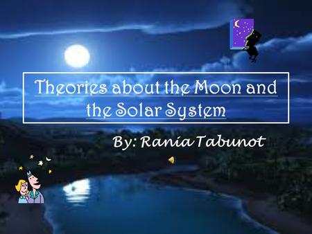 Theories about the Moon and the Solar System By: Rania Tabunot.