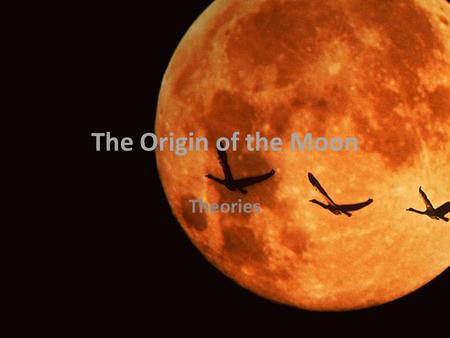 The Origin of the Moon Theories. Objectives SWBAT describe theories on the origin of the moon. SWBAT evaluate the theories based on evidence that has.