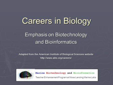 Marine Biotechnology and Bioinformatics Teacher Enhancement Program at Moss Landing Marine Labs Careers in Biology Emphasis on Biotechnology and Bioinformatics.