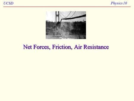 UCSD Physics 10 Net Forces, Friction, Air Resistance.