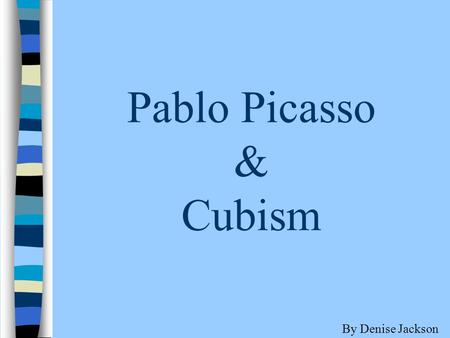 Pablo Picasso & Cubism By Denise Jackson. Pablo Picasso (1881 – 1973) was one of the greatest artists of the twentieth century.