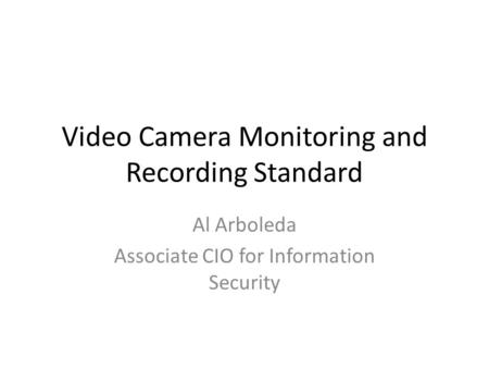 Video Camera Monitoring and Recording Standard Al Arboleda Associate CIO for Information Security.