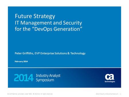 CA Confidential; provided under NDA. © 2014 CA. All rights reserved.2014 Industry Analyst Symposium | 1 Future Strategy IT Management and Security for.