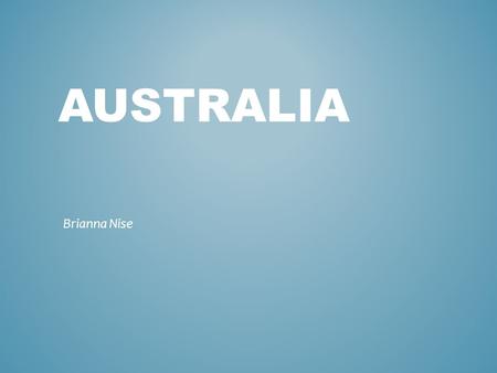 AUSTRALIA Brianna Nise. GEOGRAPHY Country Oceania Continent Neighboring Countries Land.