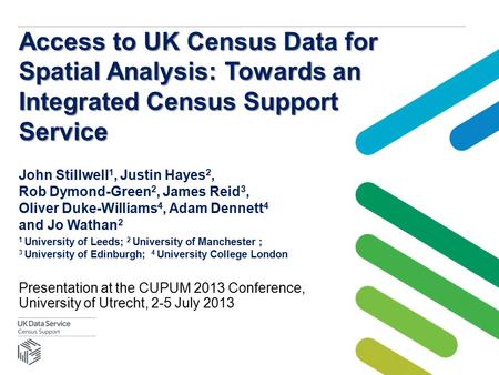 Access to UK Census Data for Spatial Analysis: Towards an Integrated Census Support Service John Stillwell 1, Justin Hayes 2, Rob Dymond-Green 2, James.