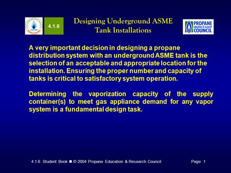 4.1.6 Student Book © 2004 Propane Education & Research CouncilPage 1 4.1.6 Designing Underground ASME Tank Installations A very important decision in designing.