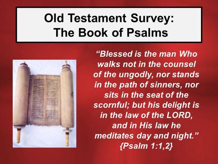 Old Testament Survey: The Book of Psalms “Blessed is the man Who walks not in the counsel of the ungodly, nor stands in the path of sinners, nor sits in.
