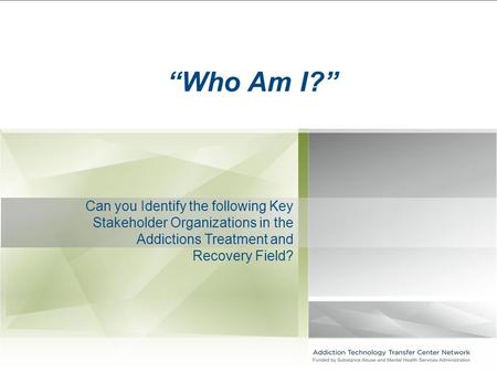 Can you Identify the following Key Stakeholder Organizations in the Addictions Treatment and Recovery Field? “Who Am I?”
