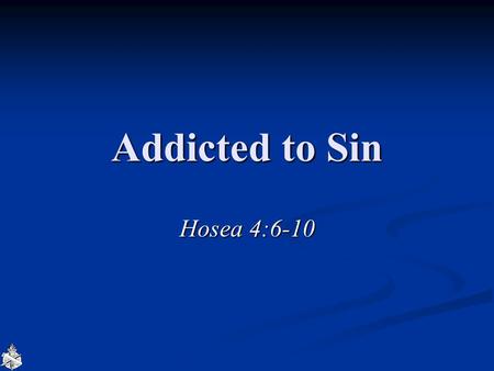 Addicted to Sin Hosea 4:6-10. Addiction “Compulsive physiological and psychological need for a habit-forming substance” “Compulsive physiological and.