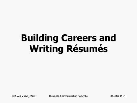 © Prentice Hall, 2005 Business Communication Today 8eChapter 17 - 1 Building Careers and Writing Résumés.