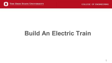 1 COLLEGE OF ENGINEERING Build An Electric Train.