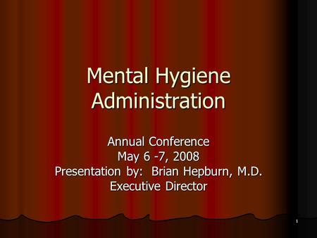 1 Mental Hygiene Administration Annual Conference May 6 -7, 2008 Presentation by: Brian Hepburn, M.D. Executive Director.