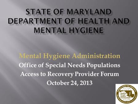 Mental Hygiene Administration Office of Special Needs Populations Access to Recovery Provider Forum October 24, 2013.